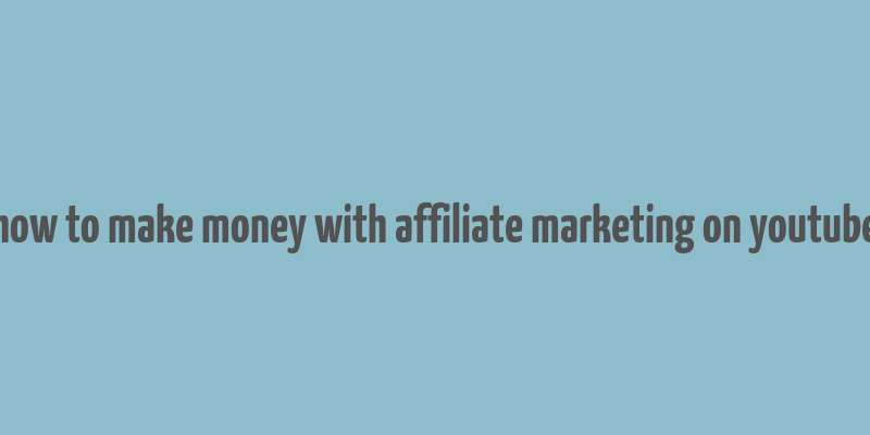 how to make money with affiliate marketing on youtube