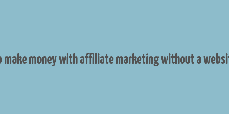 how to make money with affiliate marketing without a website free