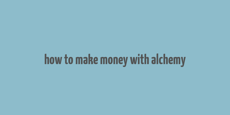 how to make money with alchemy