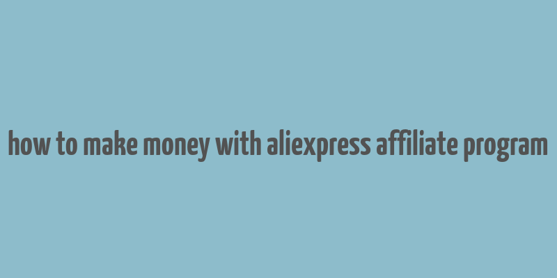 how to make money with aliexpress affiliate program