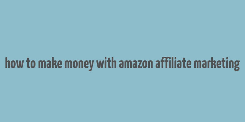 how to make money with amazon affiliate marketing