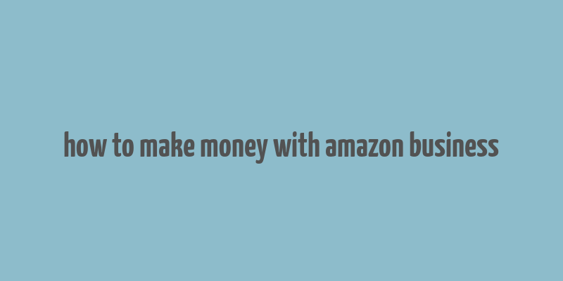 how to make money with amazon business