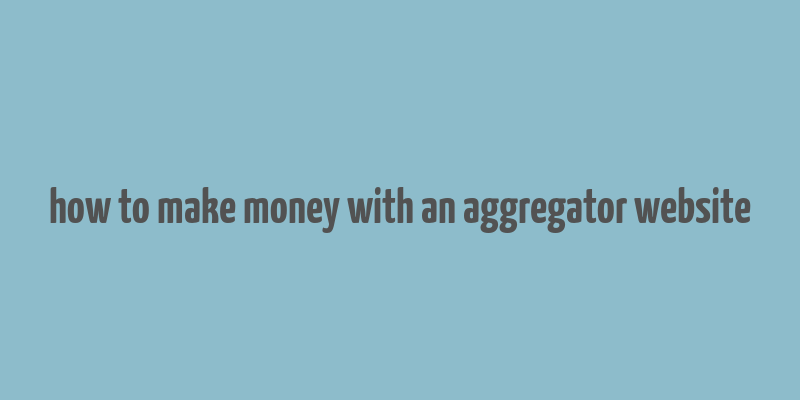 how to make money with an aggregator website