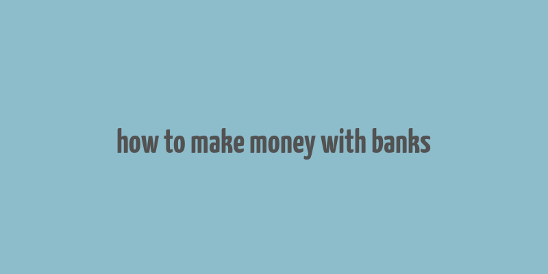 how to make money with banks