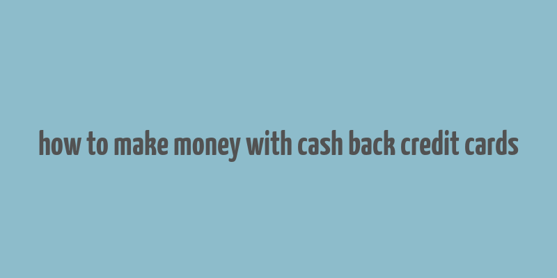 how to make money with cash back credit cards