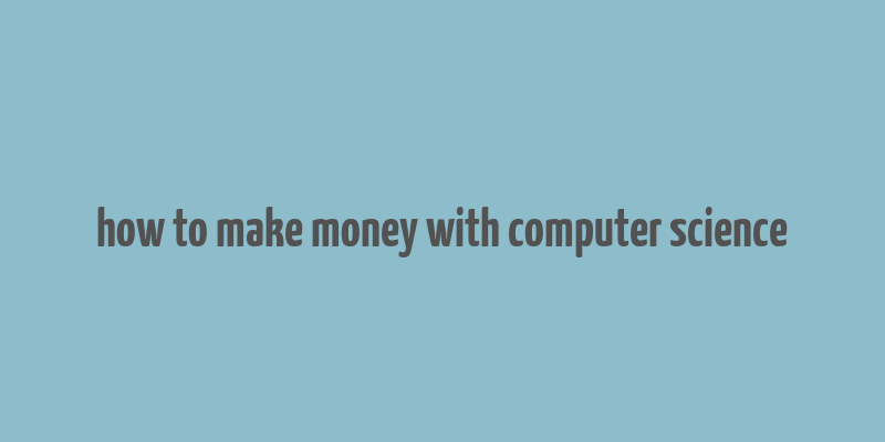 how to make money with computer science