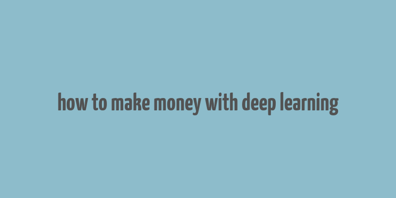 how to make money with deep learning