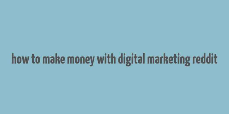 how to make money with digital marketing reddit