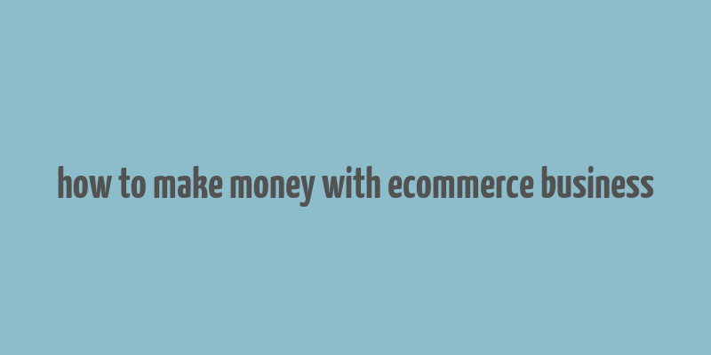 how to make money with ecommerce business