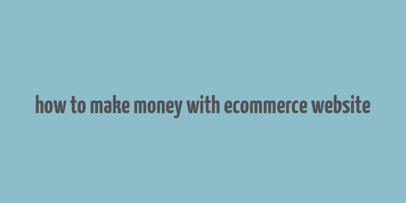 how to make money with ecommerce website