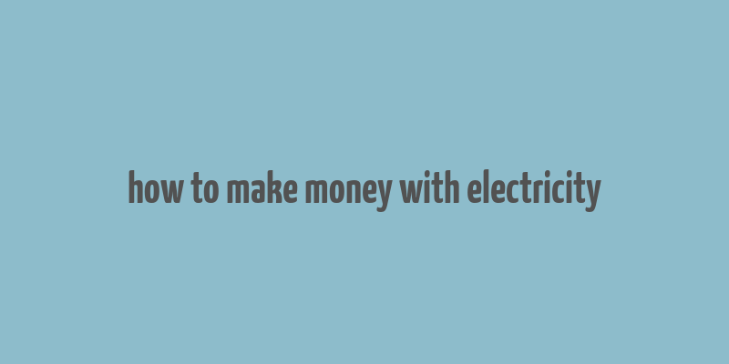 how to make money with electricity