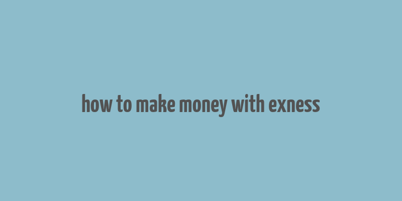 how to make money with exness