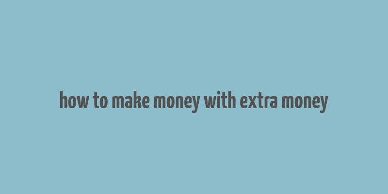 how to make money with extra money