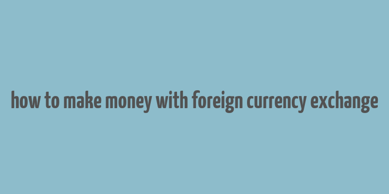 how to make money with foreign currency exchange