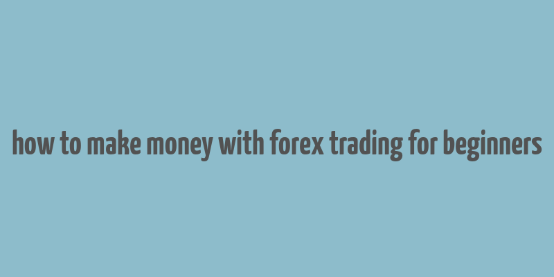 how to make money with forex trading for beginners