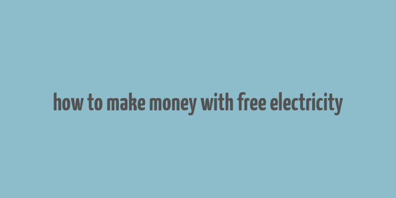 how to make money with free electricity