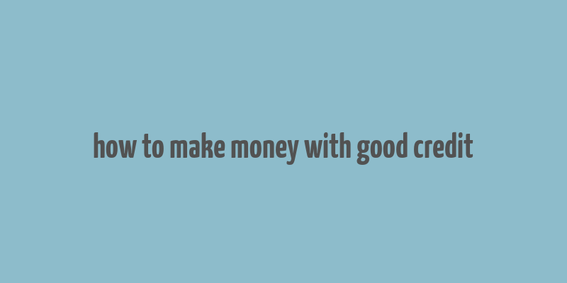 how to make money with good credit