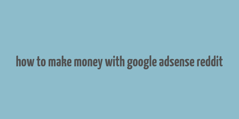 how to make money with google adsense reddit