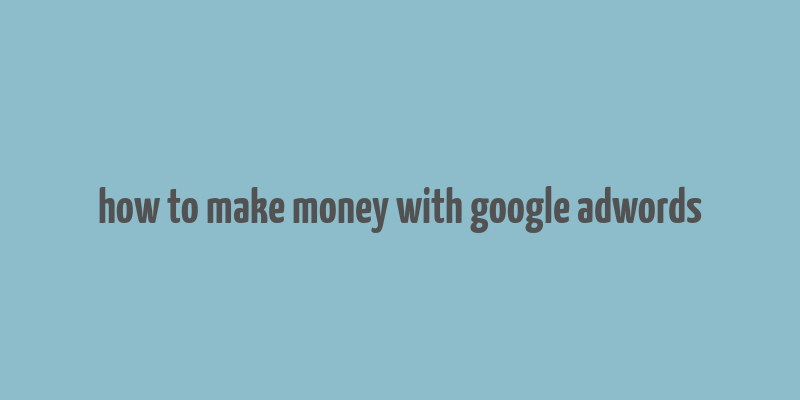 how to make money with google adwords