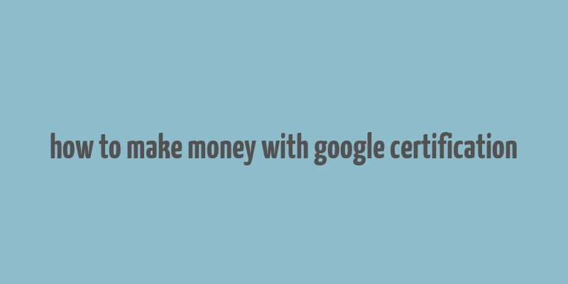 how to make money with google certification