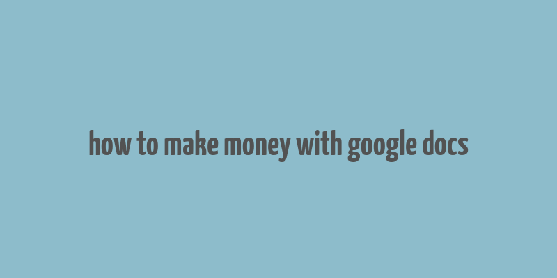 how to make money with google docs