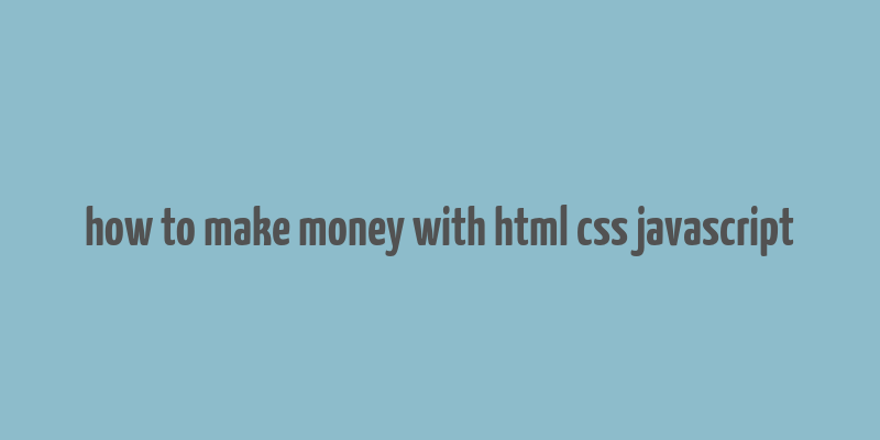 how to make money with html css javascript