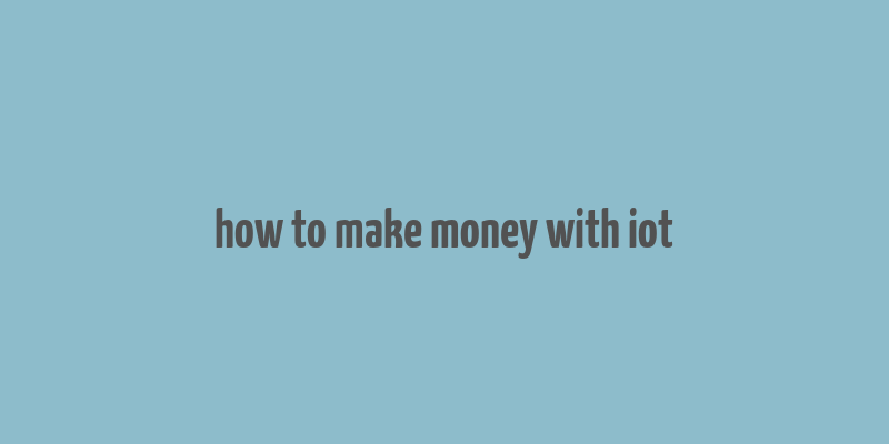 how to make money with iot