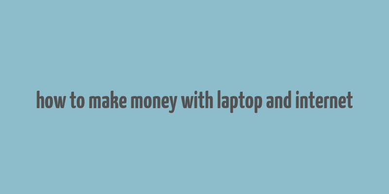 how to make money with laptop and internet