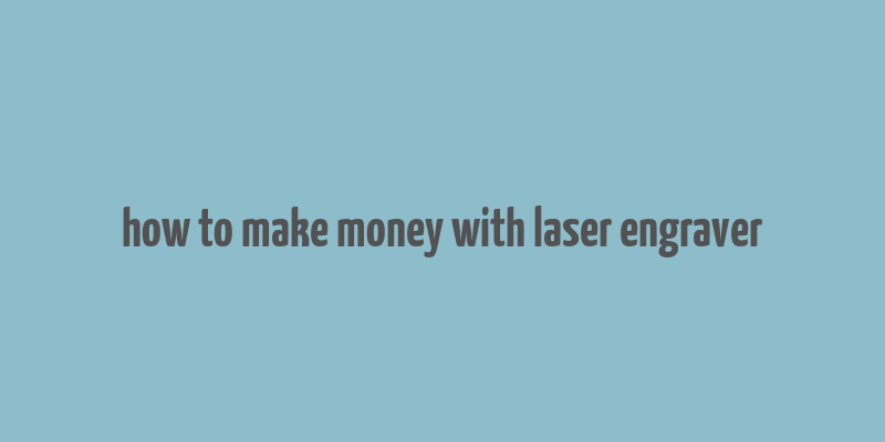 how to make money with laser engraver