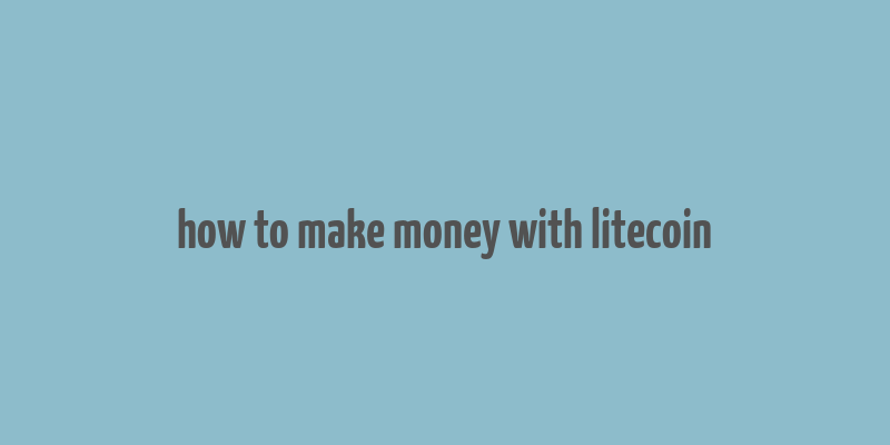 how to make money with litecoin