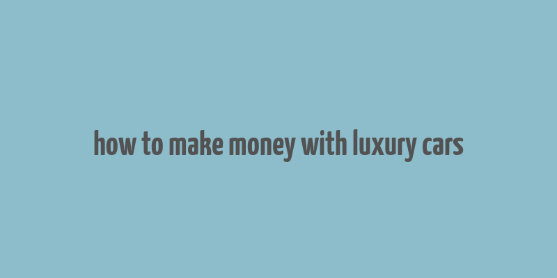 how to make money with luxury cars