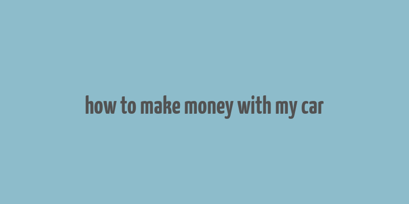 how to make money with my car