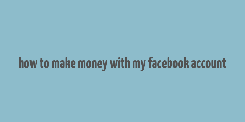 how to make money with my facebook account