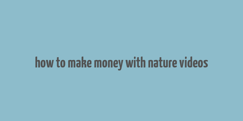 how to make money with nature videos