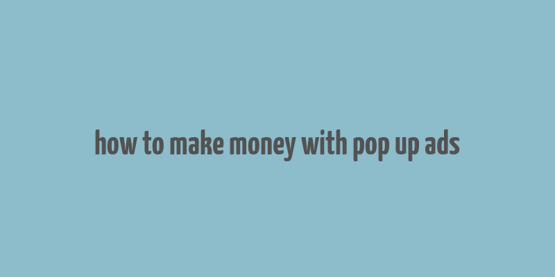 how to make money with pop up ads