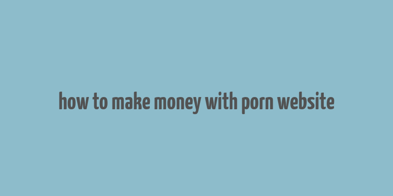 how to make money with porn website