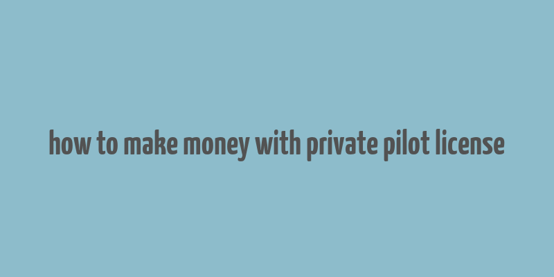 how to make money with private pilot license