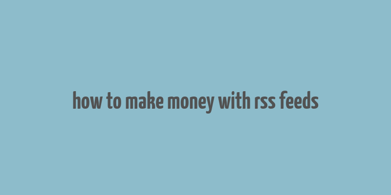 how to make money with rss feeds