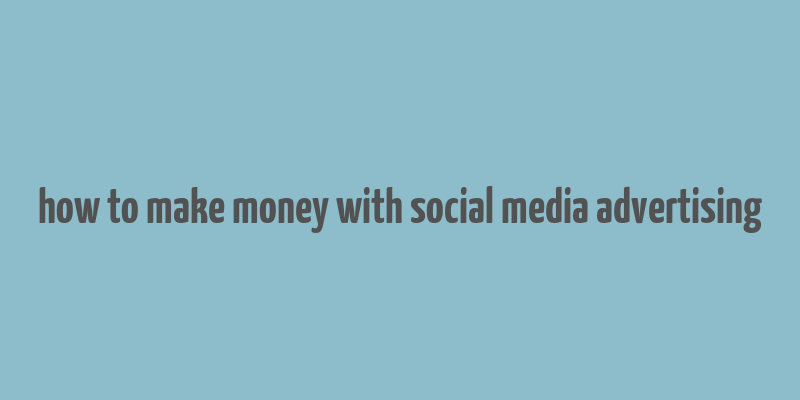 how to make money with social media advertising