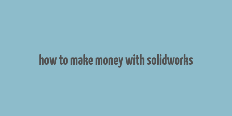 how to make money with solidworks