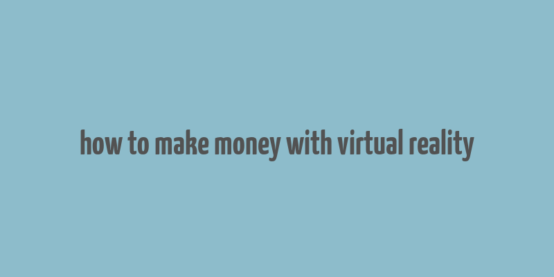 how to make money with virtual reality