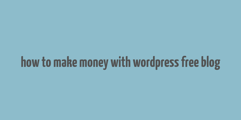 how to make money with wordpress free blog