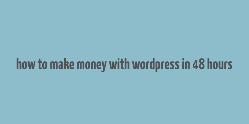 how to make money with wordpress in 48 hours