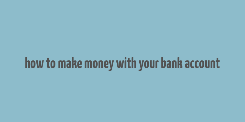 how to make money with your bank account