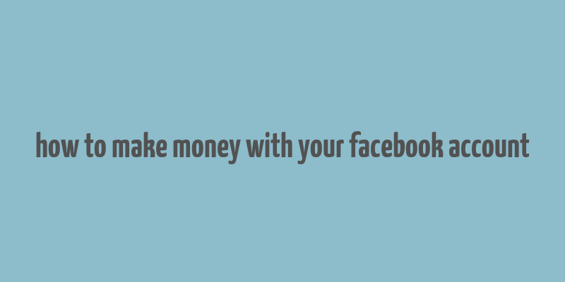 how to make money with your facebook account