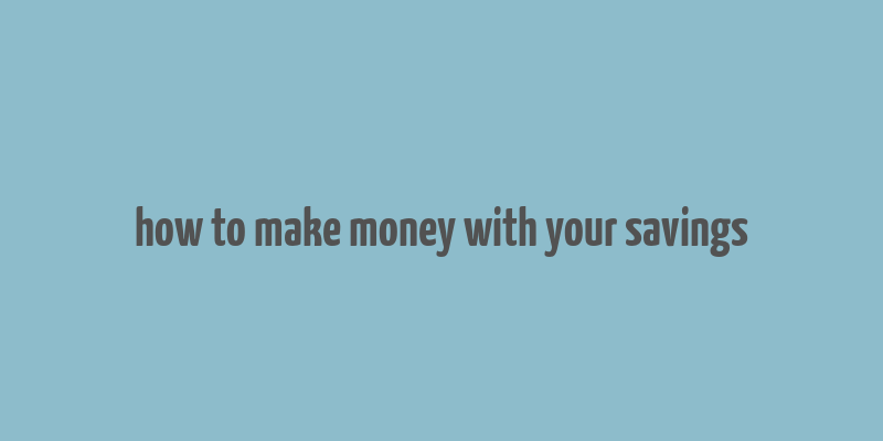 how to make money with your savings