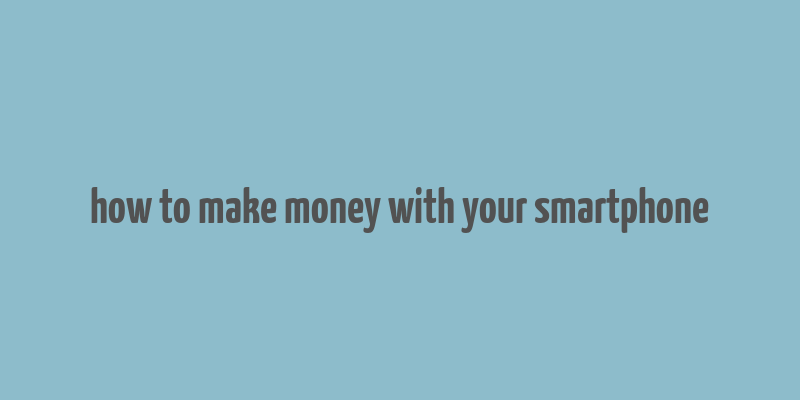 how to make money with your smartphone