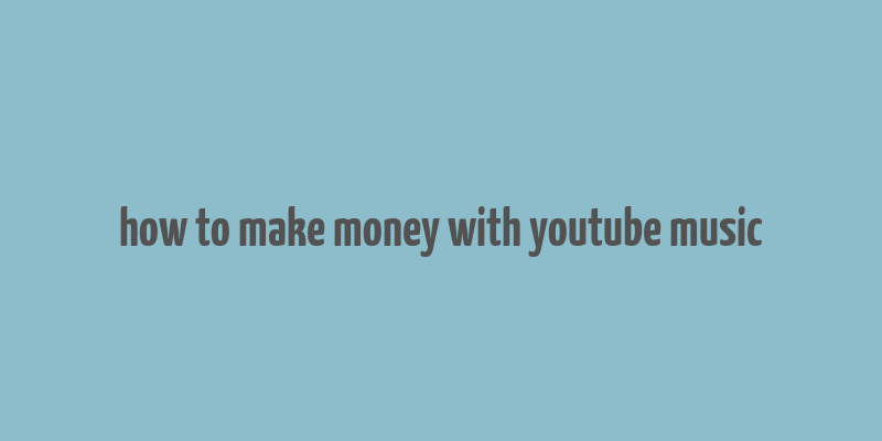 how to make money with youtube music