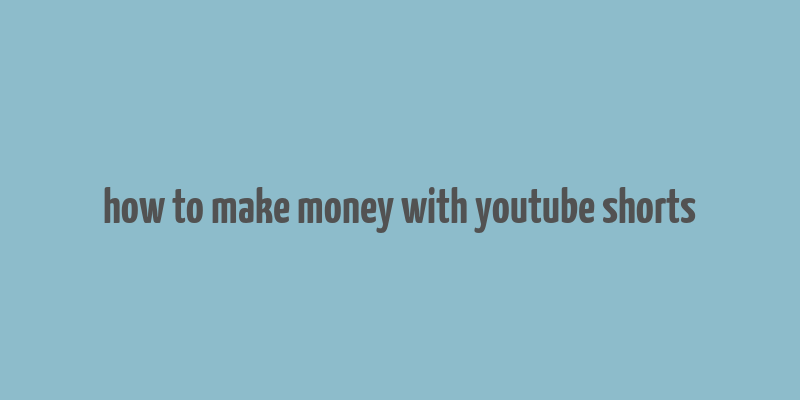 how to make money with youtube shorts