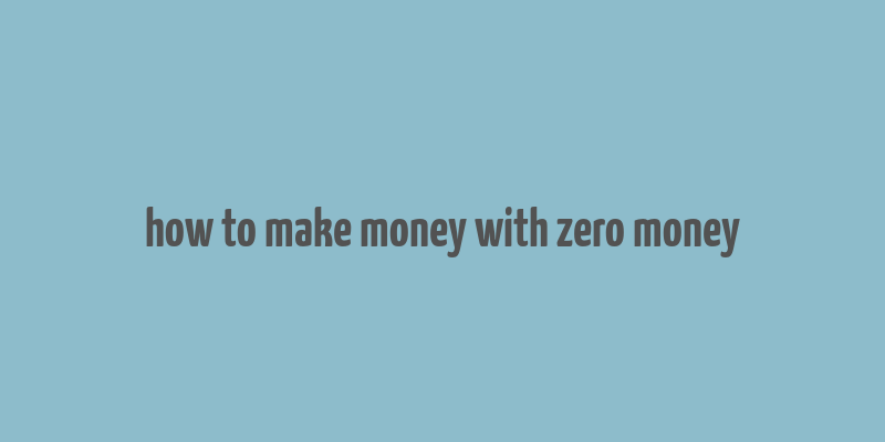 how to make money with zero money